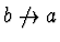$b \not\rightarrow a$